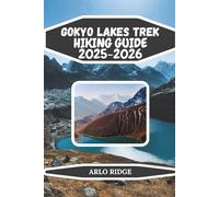 GOKYO LAKES TREK HIKING GUIDE 2025-2026: Discover Nepal’s Hidden Turquoise Lakes, Himalayan Peaks, and Sherpa Villages for the Ultimate Adventure