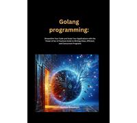 Golang Programming: Streamline Your Code And Scale Your Applications With The Power Of Go: A Practical Guide To Writing Clean, Efficient, And Concurrent Programs