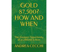 GOLD 87,500? HOW AND WHEN: The Greatest Opportunity of a Lifetime is Now