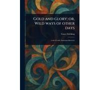 Gold And Glory; Or, Wild Ways Of Other Days