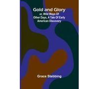Gold And Glory; Or, Wild Ways Of Other Days, A Tale Of Early American Discovery