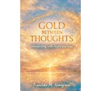 Gold Between Thoughts - Manifesting with Heart and Soul: A Grounded Guide to Manifesting with Heart, Self-Trust, and Inner Alignment