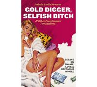 Gold Digger, Selfish Bitch, and Other Compliments I've Received: Essays on Shame, Love & Becoming Whole