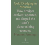 Gold Dredging in Montana: How dredges evolved, operated, and shaped the state's placer-mining economy