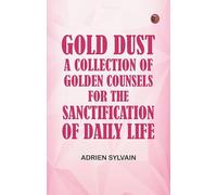 Gold Dust A Collection of Golden Counsels for the Sanctification of Daily Life