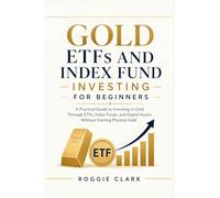 Gold ETFs and Index Fund Investing for Beginners: A Practical Guide to Investing in Gold Through ETFs, Index Funds, and Digital Assets Without Owning Physical Gold