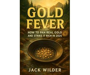 Gold Fever: How to Pan Real Gold and Strike It Rich in 2025: A Beginner’s Guide to Finding Gold in Rivers, Creeks, and Your Own Backyard