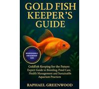 GOLD FISH KEEPER'S GUIDE: Goldfish Keeping for the Future: Expert Guide to Breeding, Pond Care, Health Management and Sustainable Aquarium Practices