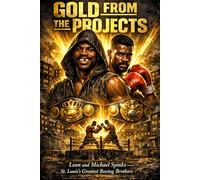 GOLD FROM THE PROJECTS Leon and Michael Spinks - St. Louis's Greatest Boxing Brothers: Pruitt-Igoe · Montreal · The Championship of the World