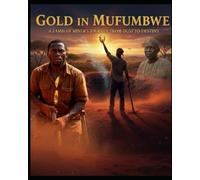 Gold in Mufumbwe: The Gold within - A Zambian Miner's Journey from dust to destiny
