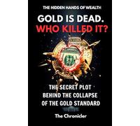 Gold Is Dead. Who Killed It?: The Secret Plot Behind The Collapse of The Gold Standard