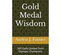 Gold Medal Wisdom: 365 Daily Quotes from Olympic Champions