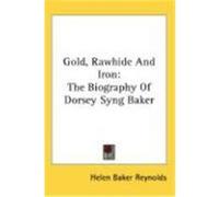 Gold, Rawhide and Iron: The Biography of Dorsey Syng Baker Reynolds, Helen Baker (Auteur)