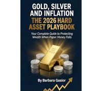 Gold, Silver and Inflation: The 2026 Hard Asset Playbook: Your Complete Guide to Protecting and Growing Wealth When Paper Money Fails