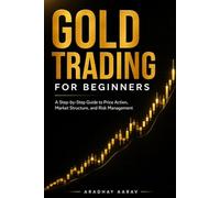 Gold Trading for Beginners: Gold Trading for Beginners: A Step-by-Step Guide to Price Action, Market Structure, and Risk Management