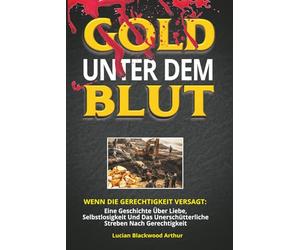 GOLD UNTER DEM BLUT: Wenn Die Gerechtigkeit Versagt, Eine Geschichte Über Liebe, Selbstlosigkeit Und Das Unerschütterliche Streben Nach Gerechtigkeit.