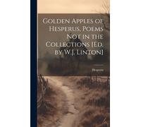 Golden Apples Of Hesperus, Poems Not In The Collections [Ed. By W.J. Linton]