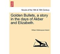 Golden Bullets, A Story In The Days Of Akber And Elizabeth.