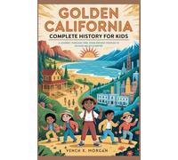 Golden California: Complete History for Kids: A Journey Through Time, From Ancient Peoples to Silicon Valley’s Empire