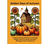 Golden Days of Autumn: A heartwarming collection of nostalgic village scenes for adults and teens, 100 pages of fall-inspired art