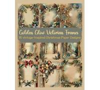 Golden Glow Victorian Frames: 35 Vintage Christmas Scrapbook & Junk Journal Pages - Antique Holiday Ephemera