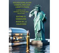 GOLDEN GUNS, SILVER CASKETS, AND LADY LIBERTY'S TEARS: A NOVELLA OF MURDER, POLITICS, AND DECEPTION
