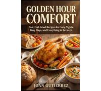 GOLDEN HOUR COMFORT: Fast, Feel-Good Recipes for Cozy Nights, Busy Days, and Everything in Between