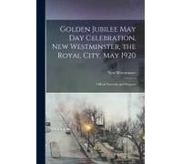 Golden Jubilee May Day Celebration, New Westminster, The Royal City, May 1920 [Microform]: Official Souvenir And Program