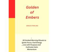 Golden of Embers: 30 Guided Morning Rituals to Ignite Focus, Fuel Energy, Live with Purpose , Cultivate Calm Momentum