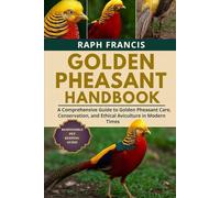 GOLDEN PHEASANT HANDBOOK: A Comprehensive Guide to Golden Pheasant Care, Conservation, and Ethical Aviculture in Modern Times