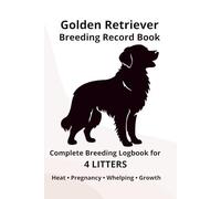 Golden Retriever Breeding Record Book for 4 Litters: Complete Breeding Logbook for 4 Litters: Heat Cycle, Mating, Pregnancy & Whelping Records