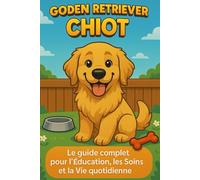 Golden Retriever Chiot: Le Guide Complet pour l'Éducation, les Soins et la Vie Quotidienne