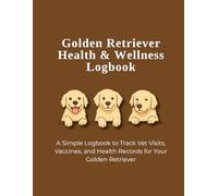 Golden Retriever Health & Wellness Logbook: Track Vet Visits, Vaccinations, Medical History, and Wellness for Your Golden Retriever