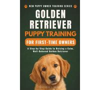 Golden Retriever Puppy Training for First-Time Owners: A Step-by-Step Guide to Raising a Calm, Well-Behaved Golden Retriever