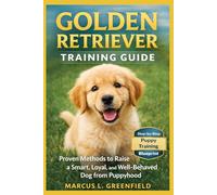 GOLDEN RETRIEVER TRAINING GUIDE: Proven Methods to Raise a Smart, Loyal, and Well-Behaved Dog from Puppyhood