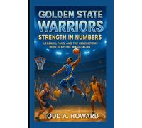 Golden State Warriors: Strength In Numbers: Legends, Fans, And The Generations Who Keep The Magic Alive