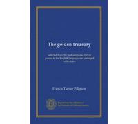 Golden Treasury Selected From the Best Songs & Lyrical Poems in the English Language & Arranged With Notes