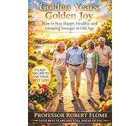 Golden Years, Golden Joy: How to Stay Happy, Healthy, and Growing Younger in Old Age