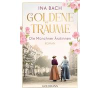Goldene Träume. Die Münchner Ärztinnen: Roman - Die große Saga um drei Frauen, die nach den Sternen greifen