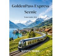 GoldenPass Express Scenic Train Guide 2026: A First-Time Traveler’s Guide to Switzerland’s Scenic Route from Montreux to Interlaken, with Gstaad, ... Extensions, Tickets, Hotels, and Photo Spots