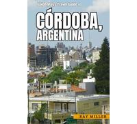 GoldenRays Travel Guide to Córdoba, Argentina: Explore Hidden Gems and Timeless Wonders in the City