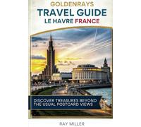 GoldenRays Travel Guide to Le Havre, France: Discover Treasures Beyond the Usual Postcard Views