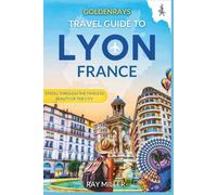 GoldenRays Travel Guide to Lyon, France: Stroll Through the Timeless Beauty of The City