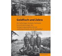 Goldfisch und Zebra: Der Außenlager-Komplex Neckarelz. Konzentrationslager des Verlagerungsprojektes A8 und "Außenkommando des KL Natzweiler"