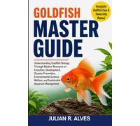 GOLDFISH MASTER GUIDE: Understanding Goldfish Biology Through Modern Research on Evolution, Development, Disease Prevention, Environmental Science, Welfare, and Sustainable Aquarium Management