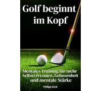 Golf beginnt im Kopf: Mentales Training für mehr Selbstvertrauen, Gelassenheit und mentale Stärke - verbessern Sie Ihr Handicap mit der Kraft des Geistes