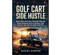 Golf Cart Side Hustle: How to Start and Grow a Profitable Golf Cart Rental Business, Attract Customers Fast, and Turn Your Cart Into Daily Cash Flow
