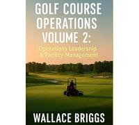 Golf Course Operations Volume 2: Operations, Leadership & Facility Management