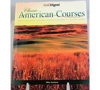Golf Digest American Classic Courses: Golf's Enduring Designs, from Pot Bunkers to Island Greens