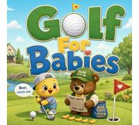 Golf For Babies: A Rhyming Tee-Time Adventure with Bear, Ducks, Sand, Snacks, and a Tiny Winning Putt